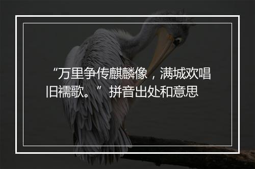 “万里争传麒麟像，满城欢唱旧襦歌。”拼音出处和意思