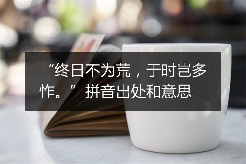 “终日不为荒，于时岂多怍。”拼音出处和意思