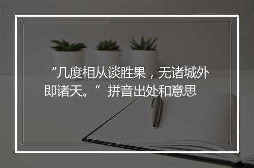 “几度相从谈胜果，无诸城外即诸天。”拼音出处和意思