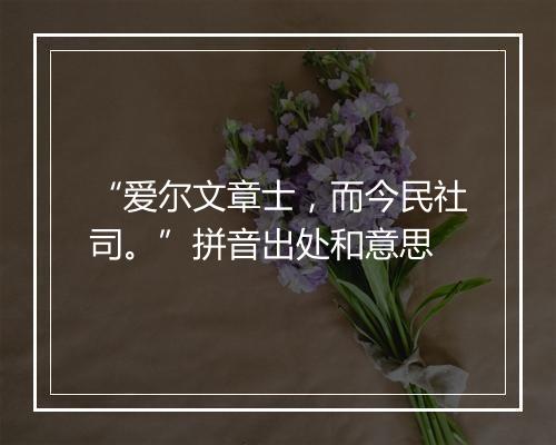 “爱尔文章士，而今民社司。”拼音出处和意思