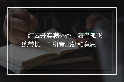 “红云开实满林香，海鸟孤飞练带长。”拼音出处和意思