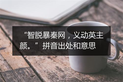 “智脱暴秦网，义动英主颜。”拼音出处和意思