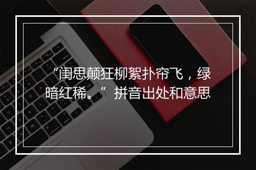 “闺思颠狂柳絮扑帘飞，绿暗红稀。”拼音出处和意思