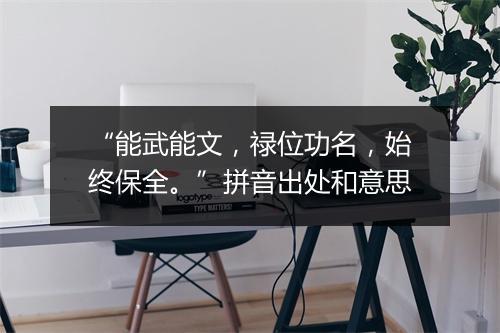 “能武能文，禄位功名，始终保全。”拼音出处和意思