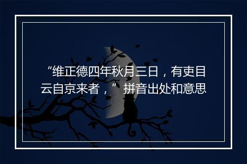 “维正德四年秋月三日，有吏目云自京来者，”拼音出处和意思