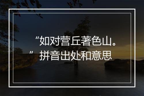 “如对营丘著色山。”拼音出处和意思