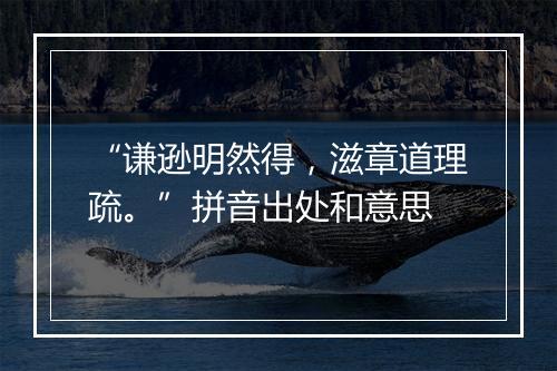 “谦逊明然得，滋章道理疏。”拼音出处和意思