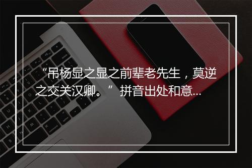 “吊杨显之显之前辈老先生，莫逆之交关汉卿。”拼音出处和意思