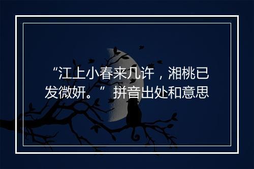 “江上小春来几许，湘桃已发微妍。”拼音出处和意思