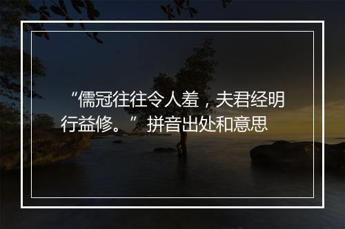 “儒冠往往令人羞，夫君经明行益修。”拼音出处和意思