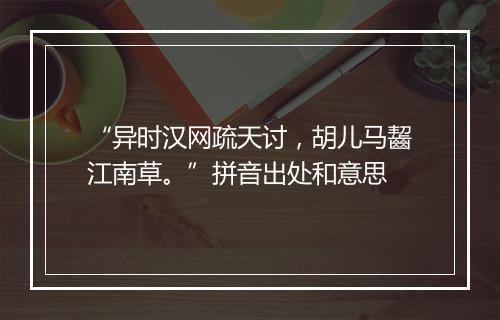 “异时汉网疏天讨，胡儿马齧江南草。”拼音出处和意思