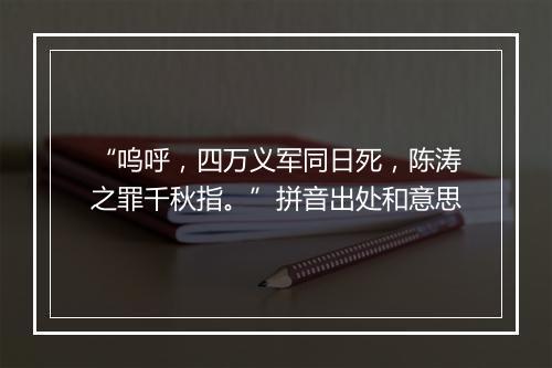 “呜呼，四万义军同日死，陈涛之罪千秋指。”拼音出处和意思