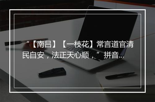 “【南吕】【一枝花】常言道官清民自安，法正天心顺，”拼音出处和意思