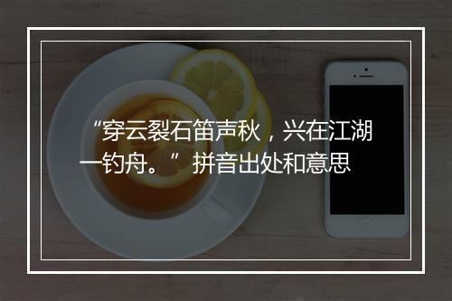 “穿云裂石笛声秋，兴在江湖一钓舟。”拼音出处和意思