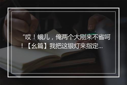 “哎！蛾儿，俺两个大刚来不省呵！【幺篇】我把这银灯来指定，”拼音出处和意思