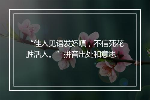 “佳人见语发娇嗔，不信死花胜活人。”拼音出处和意思