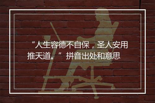 “人生容德不自保，圣人安用推天道。”拼音出处和意思