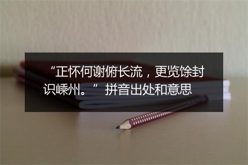 “正怀何谢俯长流，更览馀封识嵊州。”拼音出处和意思