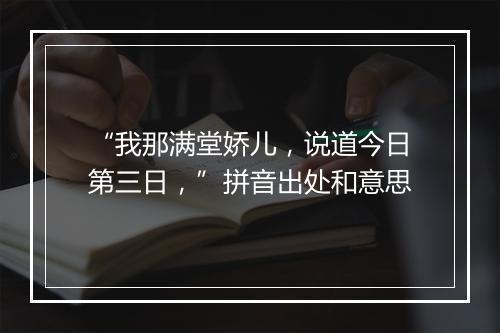 “我那满堂娇儿，说道今日第三日，”拼音出处和意思