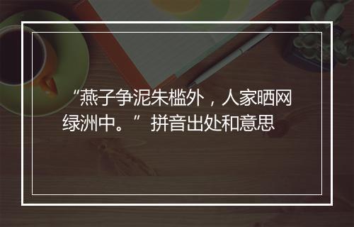 “燕子争泥朱槛外，人家晒网绿洲中。”拼音出处和意思