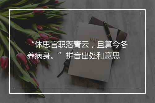 “休思官职落青云，且算今冬养病身。”拼音出处和意思