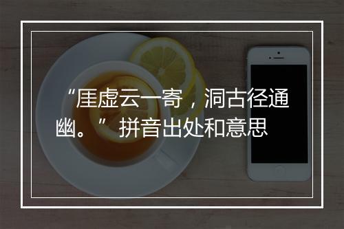 “厓虚云一寄，洞古径通幽。”拼音出处和意思