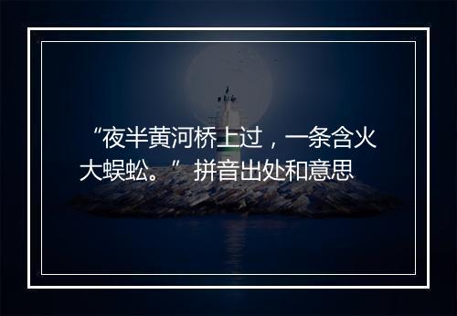 “夜半黄河桥上过，一条含火大蜈蚣。”拼音出处和意思