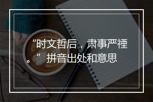 “时文哲后，肃事严禋。”拼音出处和意思