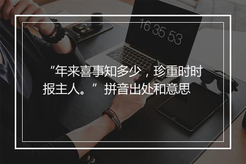 “年来喜事知多少，珍重时时报主人。”拼音出处和意思