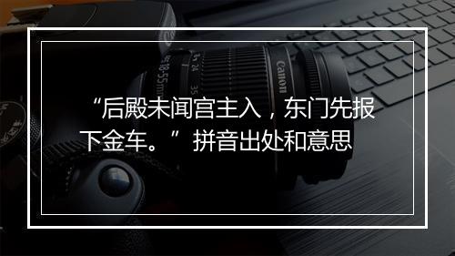 “后殿未闻宫主入，东门先报下金车。”拼音出处和意思