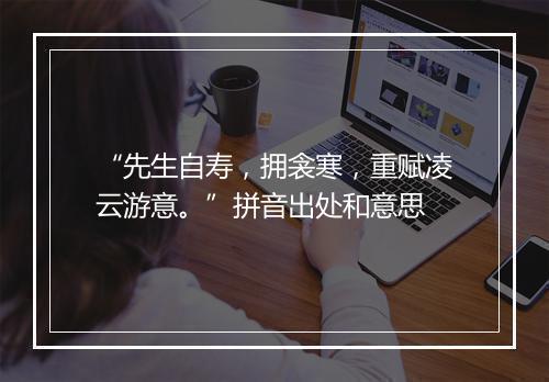 “先生自寿，拥衾寒，重赋凌云游意。”拼音出处和意思