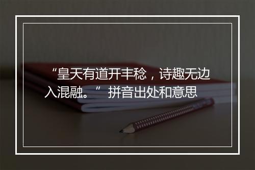 “皇天有道开丰稔，诗趣无边入混融。”拼音出处和意思