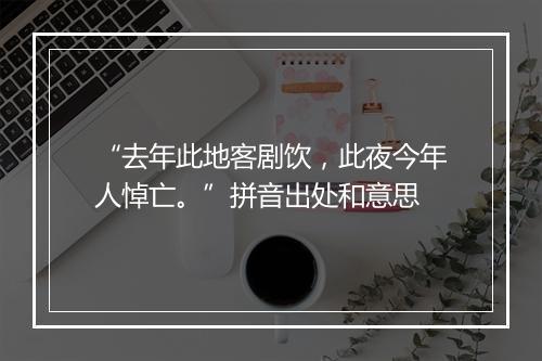 “去年此地客剧饮，此夜今年人悼亡。”拼音出处和意思