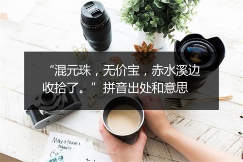 “混元珠，无价宝，赤水溪边收拾了。”拼音出处和意思