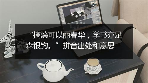 “摛藻可以丽春华，学书亦足森银钩。”拼音出处和意思