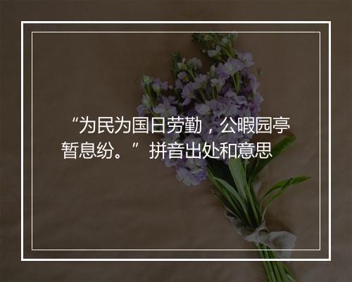 “为民为国日劳勤，公暇园亭暂息纷。”拼音出处和意思