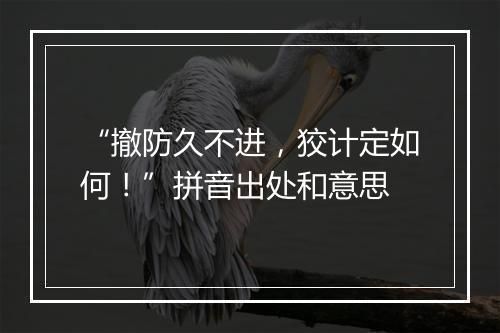 “撤防久不进，狡计定如何！”拼音出处和意思