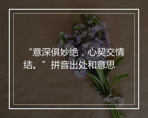 “意深俱妙绝，心契交情结。”拼音出处和意思