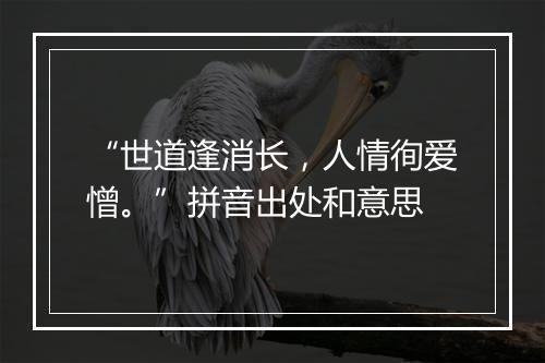 “世道逢消长，人情徇爱憎。”拼音出处和意思