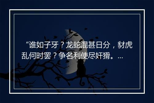 “谁如子牙？龙蛇混甚日分，豺虎乱何时罢？争名利使尽奸猾。”拼音出处和意思