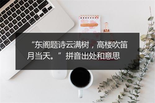 “东阁题诗云满树，高楼吹笛月当天。”拼音出处和意思