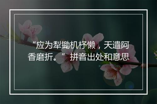 “应为犁锄机杼懒，天遣阿香磨折。”拼音出处和意思