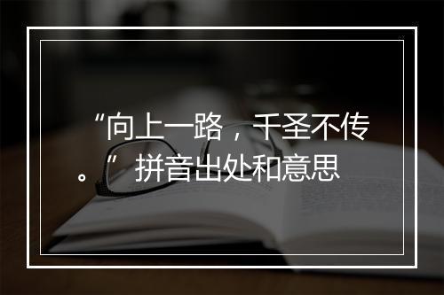 “向上一路，千圣不传。”拼音出处和意思