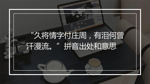 “久将情字付庄周，有泪何曾汗漫流。”拼音出处和意思