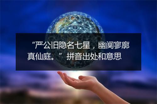 “严公旧隐名七星，幽阒寥廓真仙庭。”拼音出处和意思