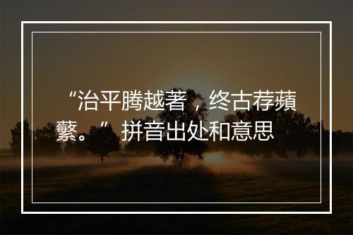 “治平腾越著，终古荐蘋蘩。”拼音出处和意思