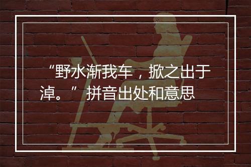 “野水渐我车，掀之出于淖。”拼音出处和意思