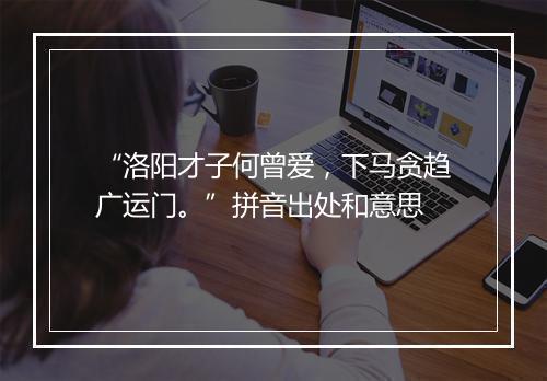 “洛阳才子何曾爱，下马贪趋广运门。”拼音出处和意思