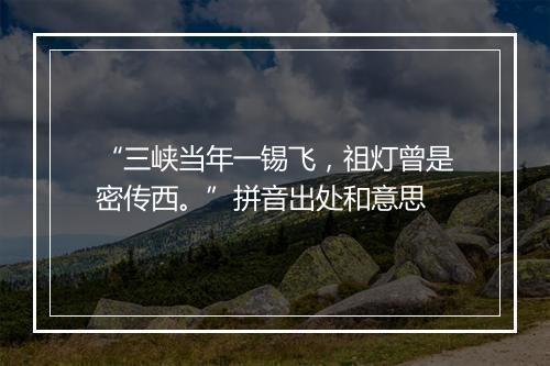 “三峡当年一锡飞，祖灯曾是密传西。”拼音出处和意思