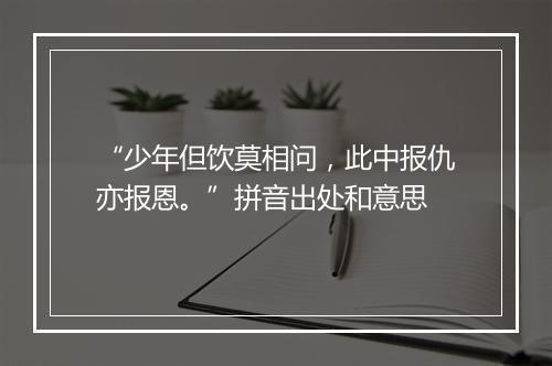 “少年但饮莫相问，此中报仇亦报恩。”拼音出处和意思